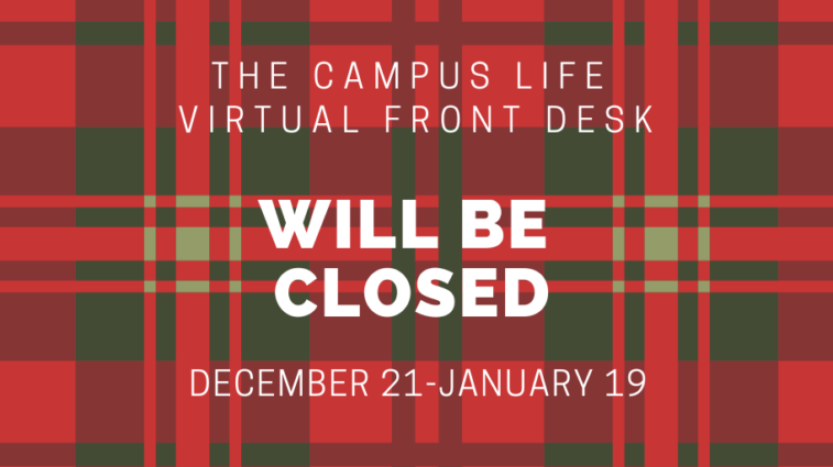 The Campus Life Virtual Front Desk will be closed Dec. 21 through January 19.